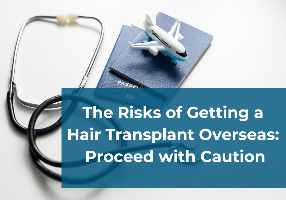 The Risks of Getting a Hair Transplant Overseas: Proceed with Caution